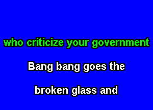 who criticize your government

Bang bang goes the

broken glass and