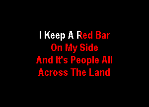 I Keep A Red Bar
On My Side

And Ifs People All
Across The Land