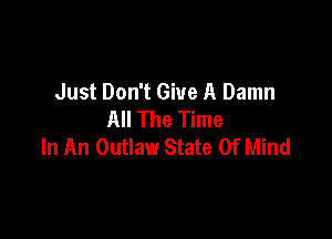 Just Don't Give A Damn
All The Time

In An Outlaw State Of Mind