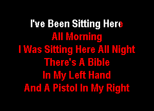 I've Been Sitting Here
All Morning
lWas Sitting Here All Night

There's A Bible
In My Left Hand
And A Pistol In My Right
