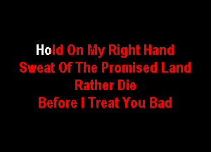 Hold On My Right Hand
Sweat Of The Promised Land

Rather Die
Before I Treat You Bad
