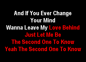 And If You Ever Change
Your Mind
Wanna Leave My Love Behind
Just Let Me Be

The Second One To Know
Yeah The Second One To Know