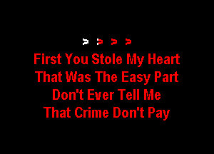 33213

First You Stole My Heart
That Was The Easy Part

Don't Ever Tell Me
That Crime Don't Pay