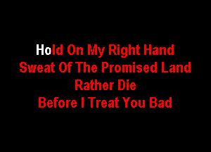 Hold On My Right Hand
Sweat Of The Promised Land

Rather Die
Before I Treat You Bad