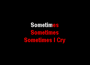 Sometimes
Sometimes

Sometimes I Cry
