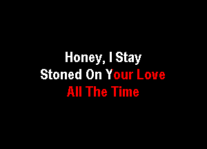 Honey, I Stay

Stoned On Your Love
All The Time