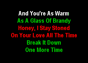 And You're As Warm
As A Glass 0f Brandy
Honey, I Stay Stoned

On Your Love All The Time
Break It Down
One More Time