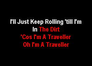 I'll Just Keep Rolling 'till I'm
In The Dirt

'Cos I'm A Traveller
Oh I'm A Traveller