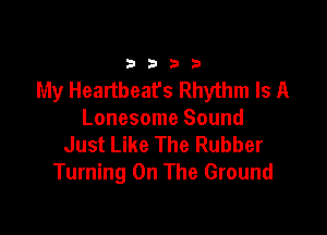 33213

My Heartbeat's Rhythm Is A

Lonesome Sound
Just Like The Rubber
Turning On The Ground