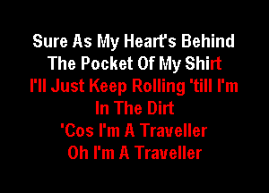 Sure As My Hearts Behind
The Pocket Of My Shirt
I'll Just Keep Rolling 'till I'm

In The Dirt
'Cos I'm A Traveller
Oh I'm A Traveller