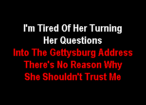 I'm Tired Of Her Turning
Her Questions
Into The Gettysburg Address

There's No Reason Why
She Shouldn't Trust Me