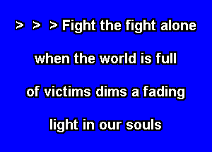 i) .3 Fight the fight alone

when the world is full

of victims dims a fading

light in our souls