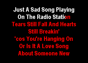 Just A Sad Song Playing
On The Radio Station
Tears Still Fall And Hearts
Still Breakin'

'cos You're Hanging On
Or Is It A Love Song
About Someone New
