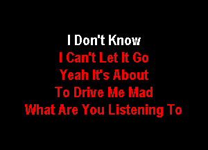 I Don't Know
I Can't Let It Go
Yeah It's About

To Drive Me Mad
What Are You Listening To