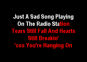 Just A Sad Song Playing
On The Radio Station
Tears Still Fall And Hearts

Still Breakin'
'cos You're Hanging On