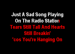 Just A Sad Song Playing
On The Radio Station
Tears Still Tall And Hearts

Still Breakin'
'cos You're Hanging On