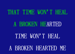 THAT TIME WOW T HEAL
A BROKEN HEARTED
TIME WOW T HEAL

A BROKEN HEARTED ME