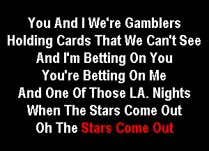 You And I We're Gamblers
Holding Cards That We Can't See
And I'm Betting On You
You're Betting On Me
And One Of Those LA. Nights
When The Stars Come Out
0h The Stars Come Out