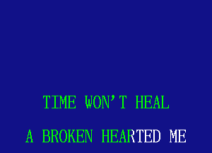 TIME WOW T HEAL
A BROKEN HEARTED ME