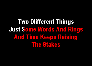 Two Dlifferent Things
Just Some Words And Rings

And Time Keeps Raising
The Stakes