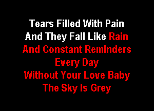 Tears Filled With Pain
And They Fall Like Rain
And Constant Reminders
Every Day
Without Your Love Baby
The Sky Is Grey