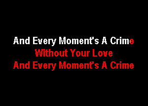 And Every Moment's A Crime
Without Your Love

And Every Moment's A Crime