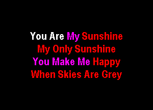 You Are My Sunshine
My Only Sunshine

You Make Me Happy
When Skies Are Grey