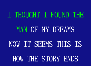 I THOUGHT I FOUND THE
MAN OF MY DREAMS
NOW IT SEEMS THIS IS
HOW THE STORY ENDS