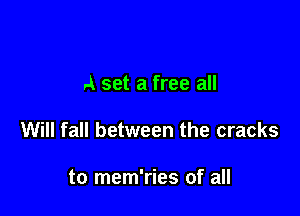 A set a free all

Will fall between the cracks

to mem'ries of all