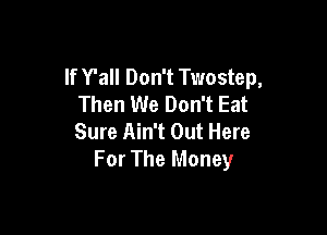 If Y'all Don't Twostep,
Then We Don't Eat

Sure Ain't Out Here
For The Money