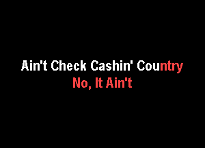 Ain't Check Cashin' Country

No, It Ain't