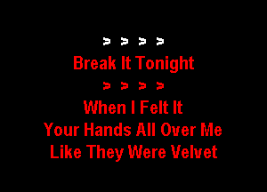 3333

Break It Tonight

3333

When I Felt It
Your Hands All Over Me
Like They Were Velvet