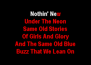 Nothin' New
Under The Neon
Same Old Stories

Of Girls And Glory
And The Same Old Blue
Buzz That We Lean On