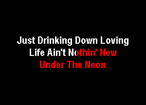 Just Drinking Down Loving
Life Ain't Nothin' New

Under The Neon