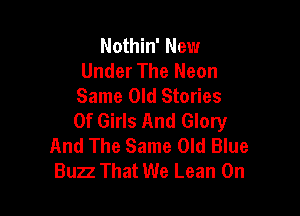 Nothin' New
Under The Neon
Same Old Stories

Of Girls And Glory
And The Same Old Blue
Buzz That We Lean On