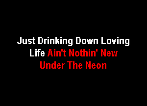 Just Drinking Down Loving
Life Ain't Nothin' New

Under The Neon