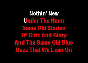 Nothin' New
Under The Neon
Same Old Stories

Of Girls And Glory
And The Same Old Blue
Buzz That We Lean On