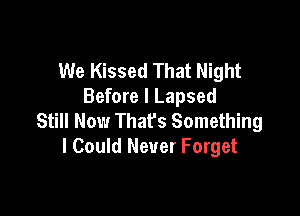 We Kissed That Night
Before I Lapsed

Still Now That's Something
I Could Never Forget