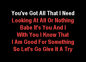 You've Got All That I Need
Looking At All Or Nothing
Babe It's You And I
With You I Know That
lAm Good For Something
60 Lefs Go Give It A Try