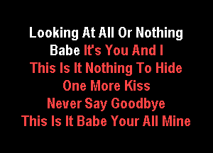 Looking At All Or Nothing
Babe Ifs You And I
This Is It Nothing To Hide

One More Kiss
Never Say Goodbye
This Is It Babe Your All Mine