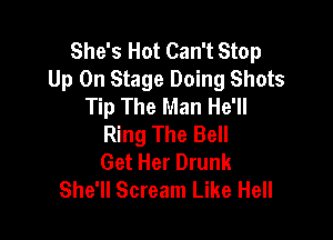 She's Hot Can't Stop
Up On Stage Doing Shots
Tip The Man He'll

Ring The Bell
Get Her Drunk
She'll Scream Like Hell