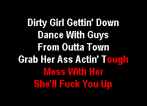 Dirty Girl Gettin' Down
Dance With Guys
From Outta Town

Grab Her Ass Actin' Tough
Mess With Her
She'll Fuck You Up
