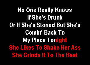 No One Really Knows
If She's Drunk
0r If She's Stoned But She's
Comin' Back To
My Place Tonight
She Likes To Shake Her Ass
She Grinds It To The Beat