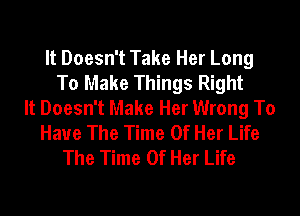 It Doesn't Take Her Long
To Make Things Right
It Doesn't Make Her Wrong To
Have The Time Of Her Life
The Time Of Her Life