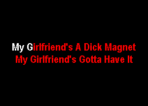 My Girlfriend's A Dick Magnet

My Girlfriend's Gotta Have It