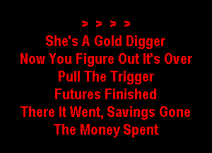 9322!

She's A Gold Digger
Now You Figure Out lfs Over

Pull The Trigger
Futures Finished
There It Went, Savings Gone
The Money Spent