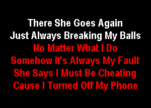 There She Goes Again
Just Always Breaking My Balls
No Matter What I Do
Somehow It's Always My Fault
She Says I Must Be Cheating
Cause I Turned Off My Phone
