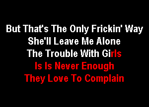 But That's The Only Frickin' Way
She'll Leave Me Alone
The Trouble With Girls
ls ls Never Enough
They Love To Complain