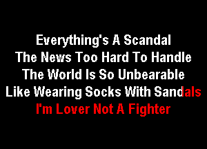 Euerything's A Scandal
The News Too Hard To Handle
The World Is So Unbearable
Like Wearing Socks With Sandals
I'm Louer Not A Fighter