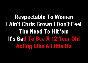 Respectable To Women
I Ain't Chris Brown I Don't Feel
The Need To Hit 'em
It's Sad To See A 12 Year Old
Acting Like A Little Ho